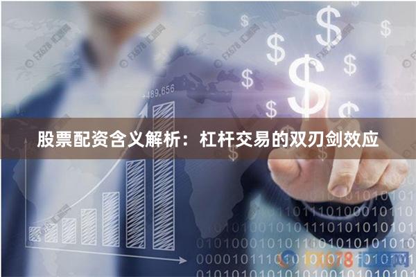股票配资含义解析：杠杆交易的双刃剑效应